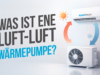Was ist eine Luft-Luft Wärmepumpe? Was ist eine Luft-Luft Wärmepumpe?